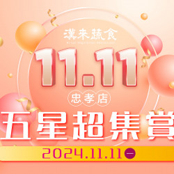 《漢來蔬食忠孝店》11.11五星超集賞：2024.11.11(一)當日至忠孝店消費滿額並完成APP集點，即可抽五星住宿好禮！