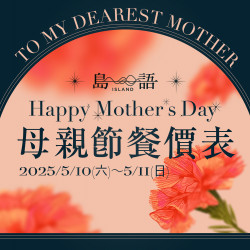 《島語》2025母親節餐價公告：5/10(六)~11(日)邀請最優雅的媽咪來島語享美食，來場愛的餐酒盛宴