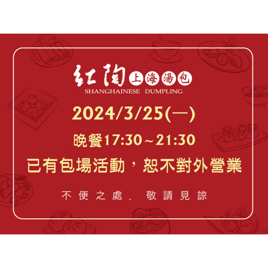 《紅陶上海湯包》2024年3月份 營業公告：2024/3/25(一)晚餐時段17:30~21:30已有包場活動，暫不對外營業，敬請見諒！