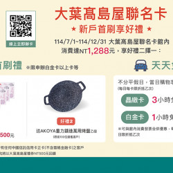 大葉髙島屋聯名卡新戶首刷享好禮日期：7/1(二)~12/31(三)地點：線上申辦more..