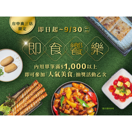 《漢來蔬食》即食饗樂 抽獎活動：台中廣三店限定★即日起~9/30(二)內用消費滿千可參加「人氣美食」抽獎活動?