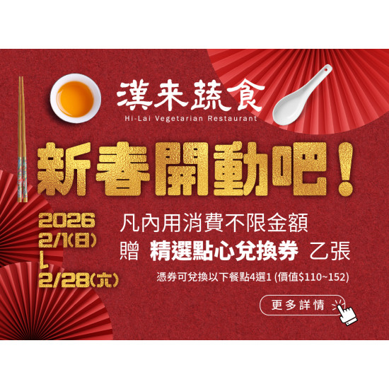 漢來優惠活動 - 《漢來蔬食》新春開動吧！：2026/2/1~2/28內用消費不限金額，贈「精選點心兌換券」乙張，開春一起歡聚開動吧！