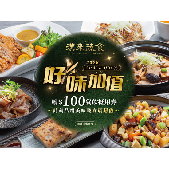 漢來優惠活動 - 《漢來蔬食》好味加值 消費享$100抵用券：2026/3/1(日)~3/31(二)好味加值★凡內用消費贈$100餐飲抵用券