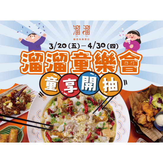 漢來優惠活動 - 《溜溜酸菜魚專賣店》溜溜童樂會 童享開抽：3/20(五)～4/30(四)內用單筆消費滿 $1,000，即可獲得「抽獎機會乙次」?