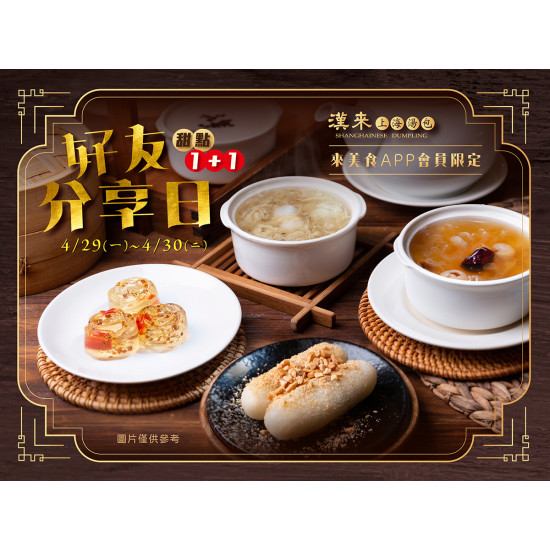 《漢來上海湯包》好友分享日-甜點1+1：2024/4/22-4/30期間，至來美食APP領取優惠券即享甜點1+1優惠價