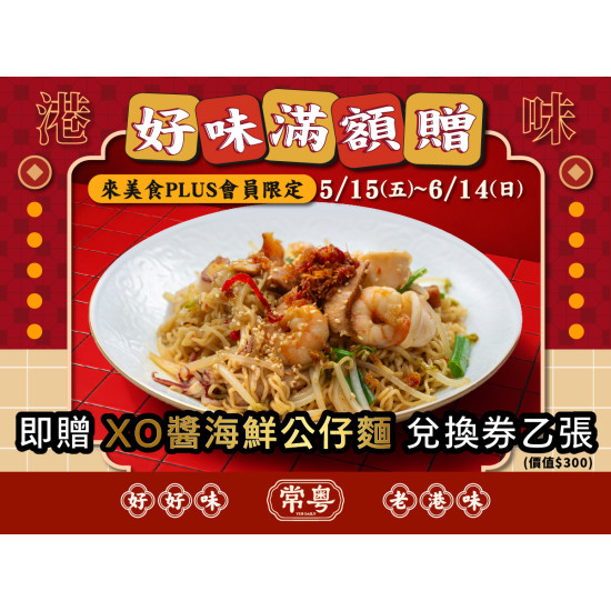 漢來優惠活動 - 《常粵》開幕慶-好味滿額贈：常粵開幕慶！5/15(五)～6/14(日) 來美食PLUS會員限定-來店單筆消費滿1000元，即贈 XO醬海鮮公仔麵 兌換券 乙張✨
