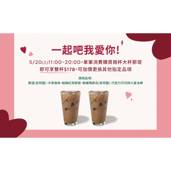 星巴克最新訊息 - 5/20(三)一起吧我愛你! 大杯那堤雙杯$178