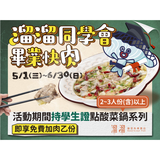 《溜溜酸菜魚專賣店》溜溜同學會 畢業快肉：5/1(三)~6/30(日)持在學學生證點2~3人份(含)以上酸菜鍋系列，即享免費加肉乙份❗