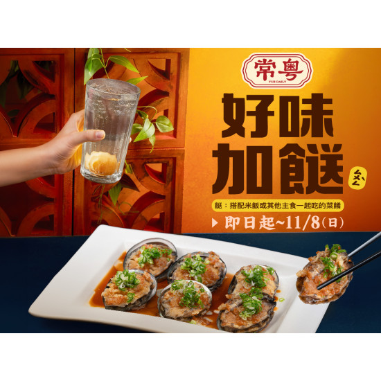 漢來優惠活動 - 《常粵》好味加餸(ㄙㄨㄥˋ)：即日起～11/8（日），內用點購指定招牌菜，即享優惠加購 金銀蒜蒸鮑魚❗